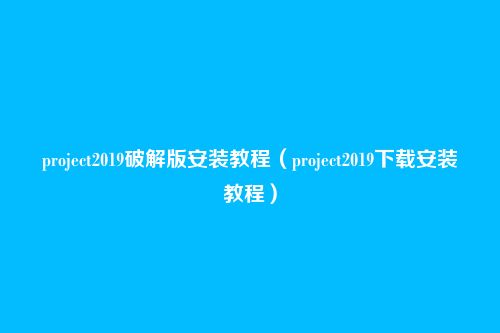 project2019破解版安装教程(project2019下载安装教程)