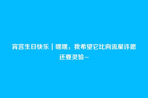 宵宫生日快乐|嘿嘿,我希望它比向流星许愿还要灵验~