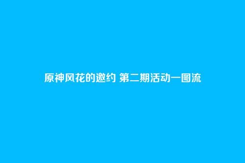 原神风花的邀约 第二期活动一图流
