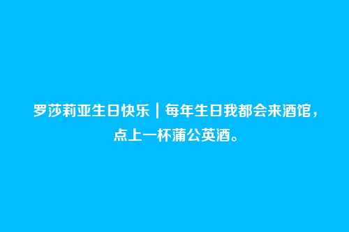 罗莎莉亚生日快乐|每年生日我都会来酒馆,点上一杯蒲公英酒。