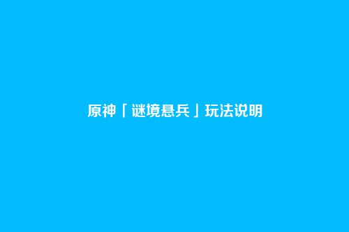 原神「谜境悬兵」玩法说明