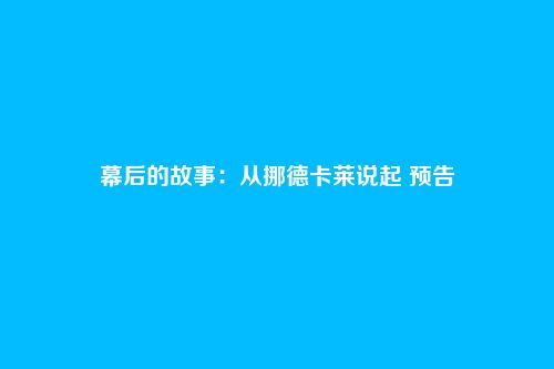 幕后的故事:从挪德卡莱说起 预告