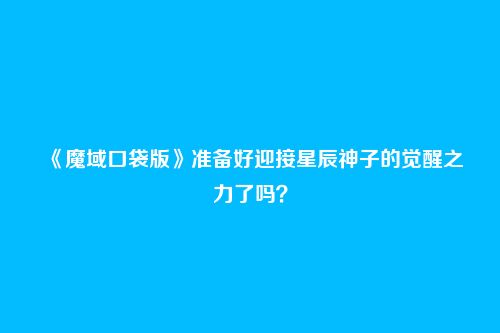 《魔域口袋版》准备好迎接星辰神子的觉醒之力了吗?