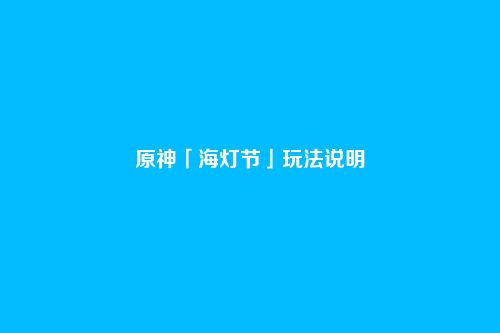 原神「海灯节」玩法说明