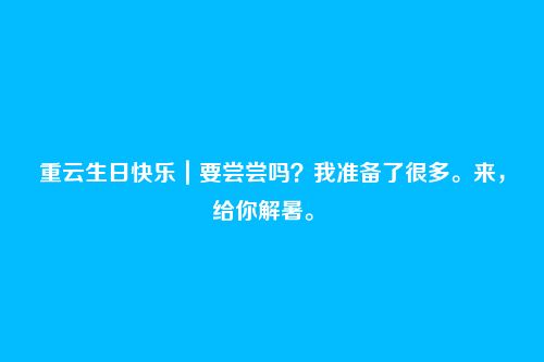 重云生日快乐|要尝尝吗?我准备了很多。来,给你解暑。