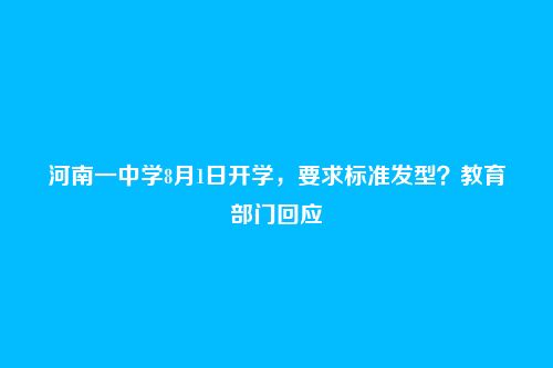 河南一中学8月1日开学,要求标准发型?教育部门回应