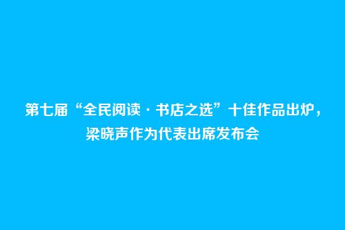 第七届“全民阅读·书店之选”十佳作品出炉,梁晓声作为代表出席发布会