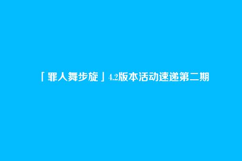 「罪人舞步旋」4.2版本活动速递第二期