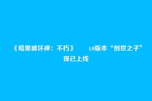《暗黑破坏神:不朽》4.0版本“创世之子”现已上线