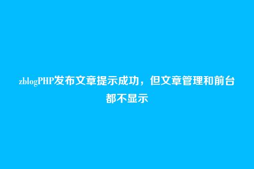 zblogPHP发布文章提示成功,但文章管理和前台都不显示