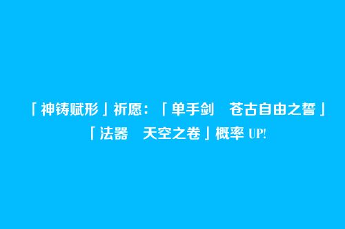 「神铸赋形」祈愿:「单手剑・苍古自由之誓」「法器・天空之卷」概率 UP!
