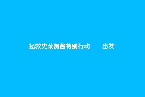 拯救史莱姆酱特别行动――出发!