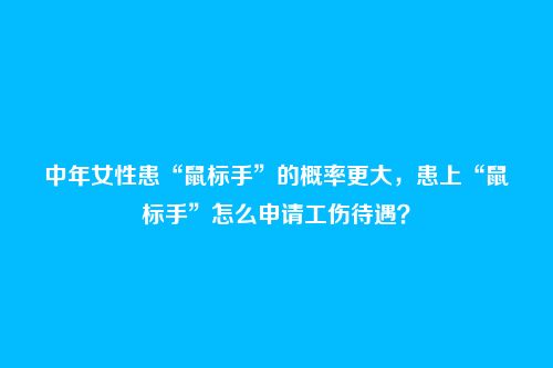 中年女性患“鼠标手”的概率更大,患上“鼠标手”怎么申请工伤待遇?