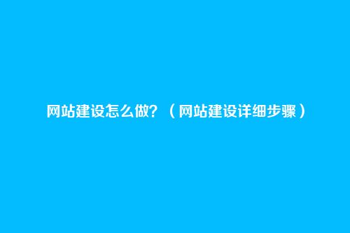网站建设怎么做?(网站建设详细步骤)