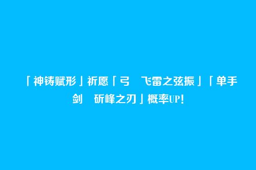 「神铸赋形」祈愿「弓・飞雷之弦振」「单手剑・斫峰之刃」概率UP!