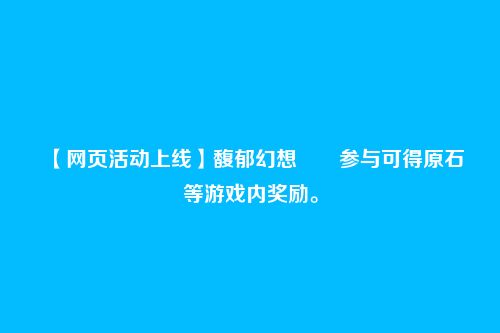 【网页活动上线】馥郁幻想――参与可得原石等游戏内奖励。