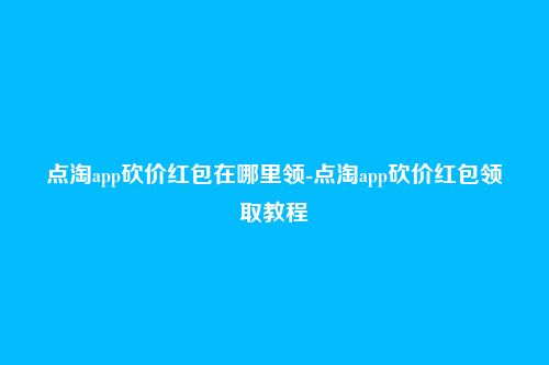 点淘app砍价红包在哪里领-点淘app砍价红包领取教程