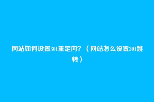 网站如何设置301重定向?(网站怎么设置301跳转)