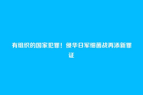 有组织的国家犯罪!侵华日军细菌战再添新罪证