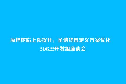 原粹树脂上限提升,圣遗物自定义方案优化――24.05.22开发组座谈会