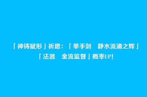 「神铸赋形」祈愿:「单手剑・静水流涌之辉」「法器・金流监督」概率UP!