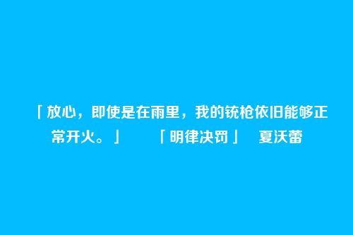 「放心,即使是在雨里,我的铳枪依旧能够正常开火。」――「明律决罚」・夏沃蕾