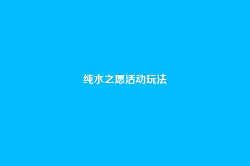 纯水之愿活动玩法