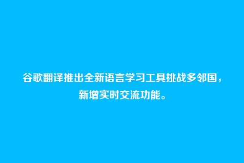 谷歌翻译推出全新语言学习工具挑战多邻国,新增实时交流功能。