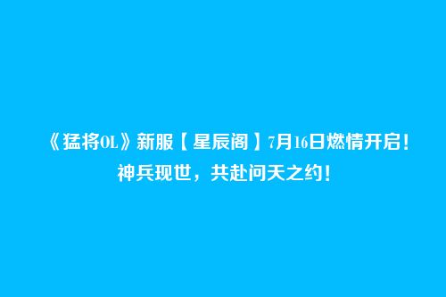 《猛将OL》新服【星辰阁】7月16日燃情开启!神兵现世,共赴问天之约!
