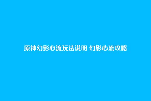 原神幻影心流玩法说明 幻影心流攻略