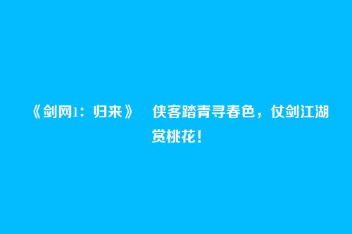 《剑网1:归来》侠客踏青寻春色,仗剑江湖赏桃花!