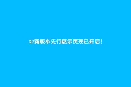 3.2新版本先行展示页现已开启!