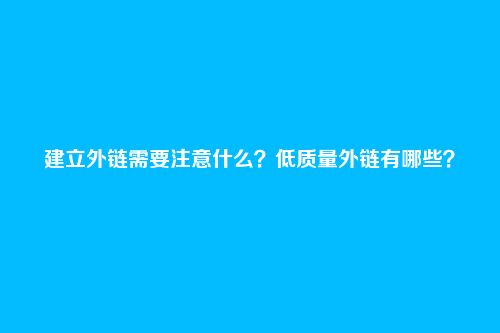 建立外链需要注意什么?低质量外链有哪些?