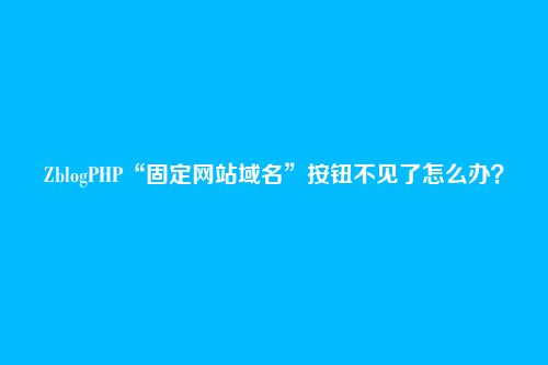 ZblogPHP“固定网站域名”按钮不见了怎么办?