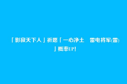 「影寂天下人」祈愿「一心净土・雷电将军(雷)」概率UP!