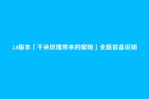 3.0版本「千朵玫瑰带来的黎明」全新装备说明