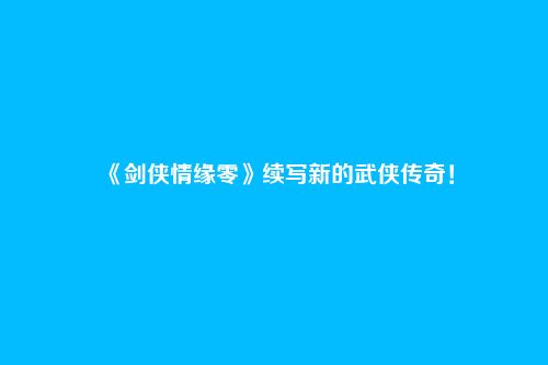 《剑侠情缘零》续写新的武侠传奇!