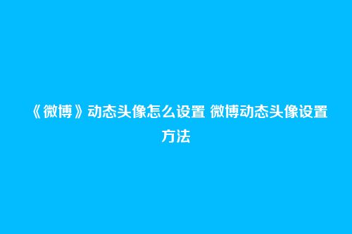 《微博》动态头像怎么设置 微博动态头像设置方法