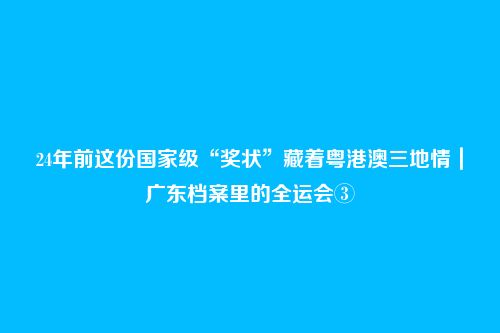 24年前这份国家级“奖状”藏着粤港澳三地情|广东档案里的全运会③