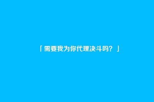 「需要我为你代理决斗吗?」