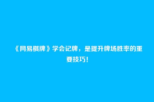 《网易棋牌》学会记牌,是提升牌场胜率的重要技巧!