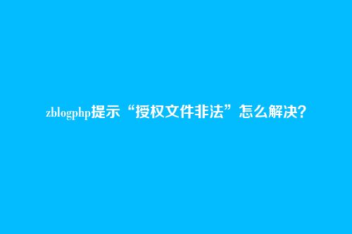 zblogphp提示“授权文件非法”怎么解决?