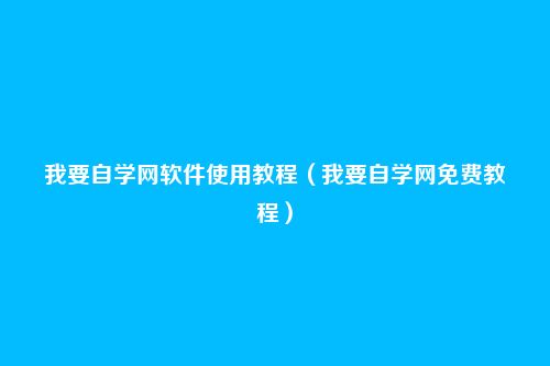 我要自学网软件使用教程(我要自学网免费教程)