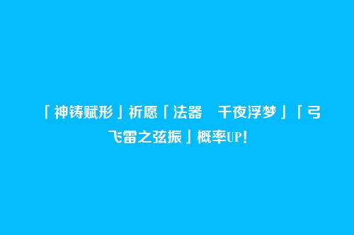 「神铸赋形」祈愿「法器・千夜浮梦」「弓・飞雷之弦振」概率UP!