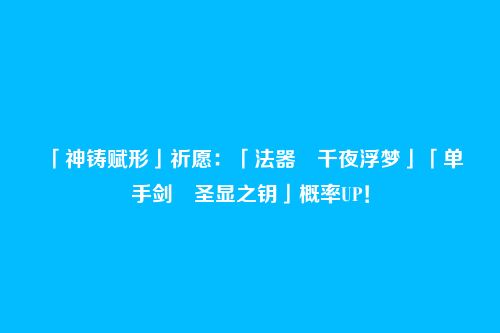 「神铸赋形」祈愿:「法器・千夜浮梦」「单手剑・圣显之钥」概率UP!