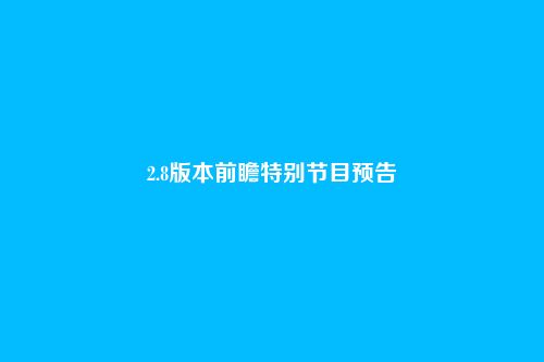 2.8版本前瞻特别节目预告