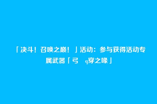 「决斗!召唤之巅!」活动:参与获得活动专属武器「弓・q穿之喙」