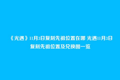 《光遇》11月3日复刻先祖位置在哪 光遇11月3日复刻先祖位置及兑换图一览