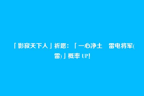 「影寂天下人」祈愿:「一心净土・雷电将军(雷)」概率 UP!