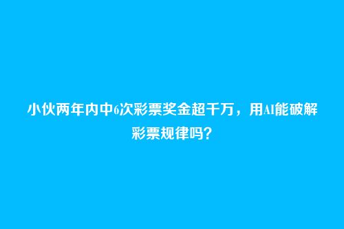 小伙两年内中6次彩票奖金超千万，用AI能破解彩票规律吗？